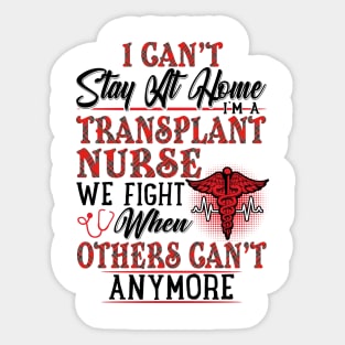 I Can't Stay At Home I'm A Transplant Nurse We Fight - Nurse Gifts Sticker